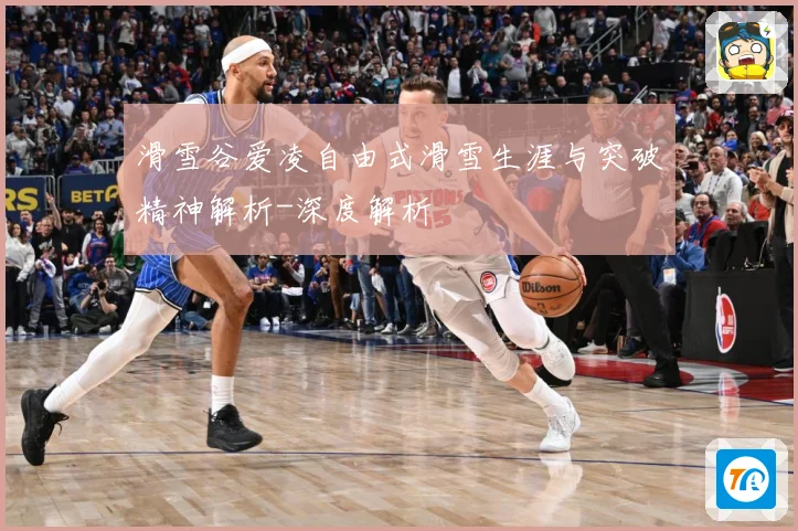 滑雪谷爱凌自由式滑雪生涯与突破精神解析-深度解析