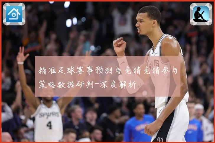 精准足球赛事预测与竞猜竞猜参与策略数据研判-深度解析