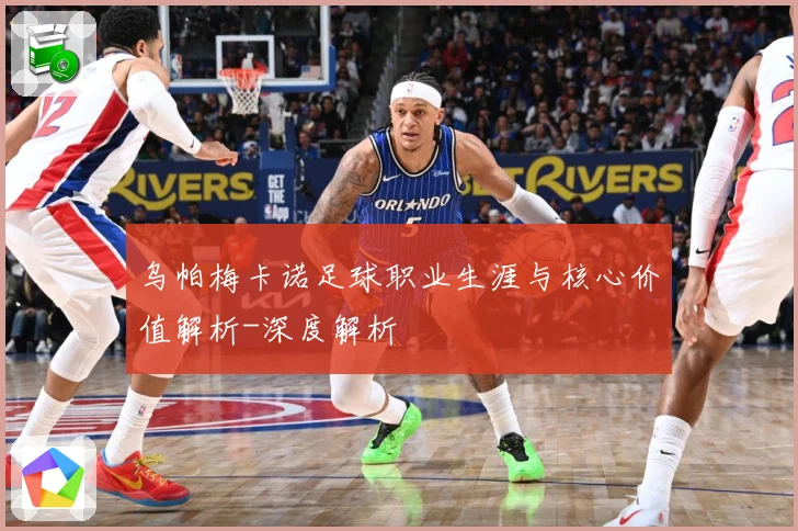乌帕梅卡诺足球职业生涯与核心价值解析-深度解析