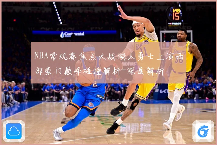NBA常规赛焦点大战湖人勇士上演西部豪门巅峰碰撞解析-深度解析