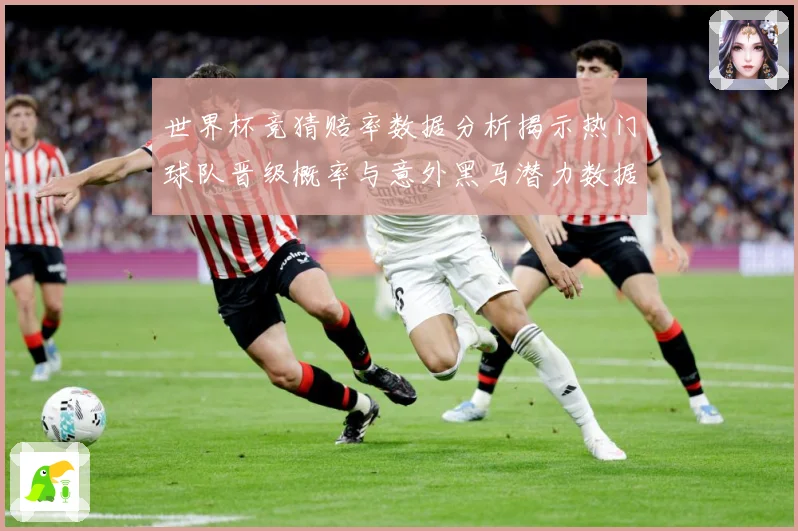 世界杯竞猜赔率数据分析揭示热门球队晋级概率与意外黑马潜力数据研判-深度解析