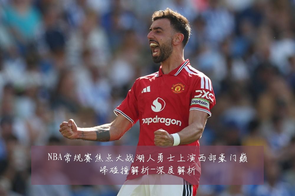 NBA常规赛焦点大战湖人勇士上演西部豪门巅峰碰撞解析-深度解析