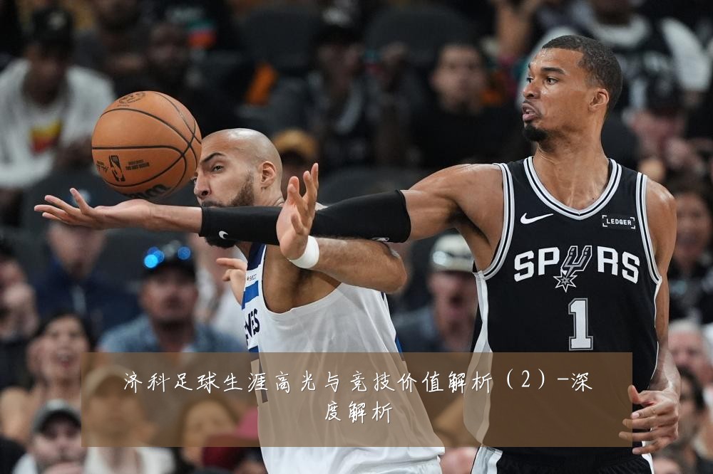济科足球生涯高光与竞技价值解析(2)-深度解析