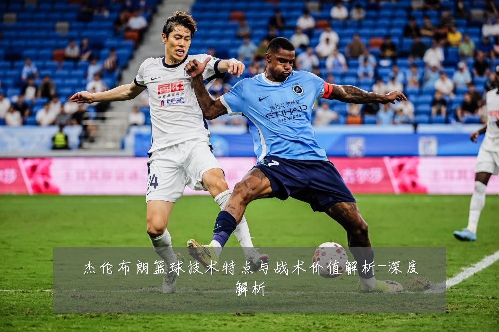 杰伦布朗篮球技术特点与战术价值解析-深度解析