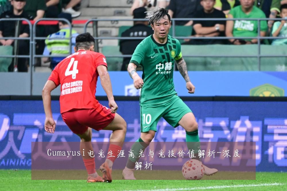 Gumayusi电竞生涯高光与竞技价值解析-深度解析