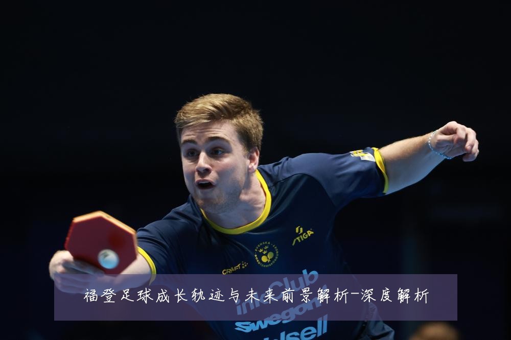 福登足球成长轨迹与未来前景解析-深度解析