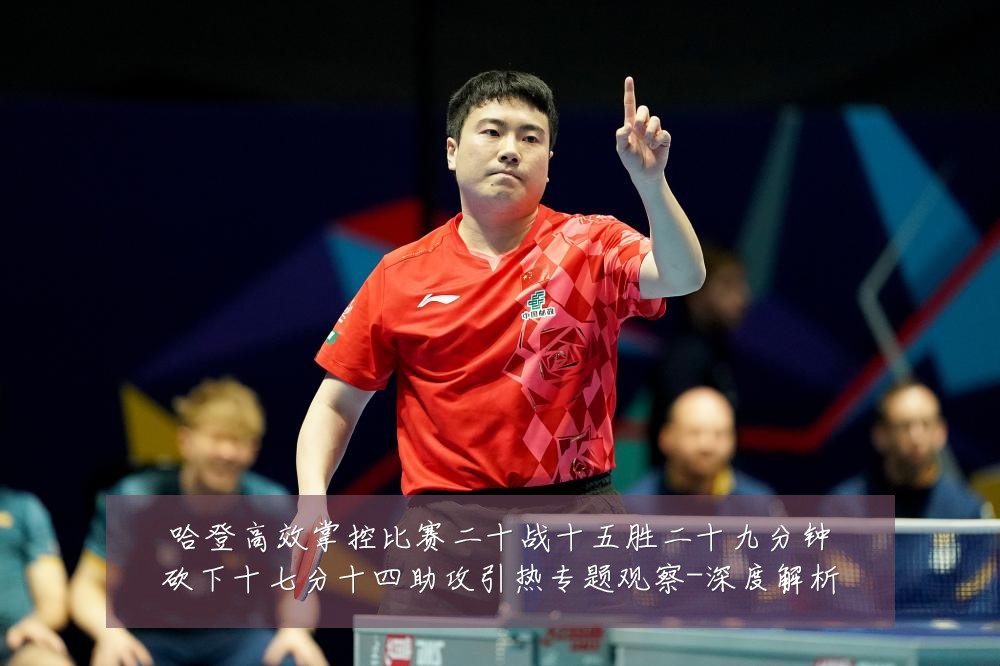 哈登高效掌控比赛二十战十五胜二十九分钟砍下十七分十四助攻引热专题观察-深度解析