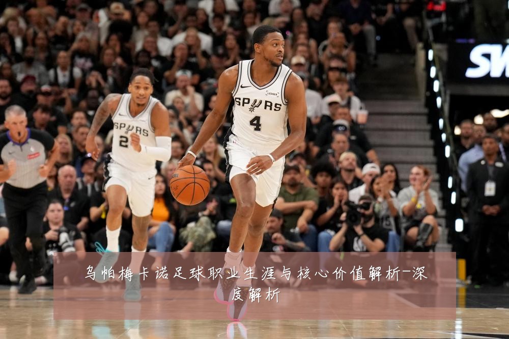 乌帕梅卡诺足球职业生涯与核心价值解析-深度解析